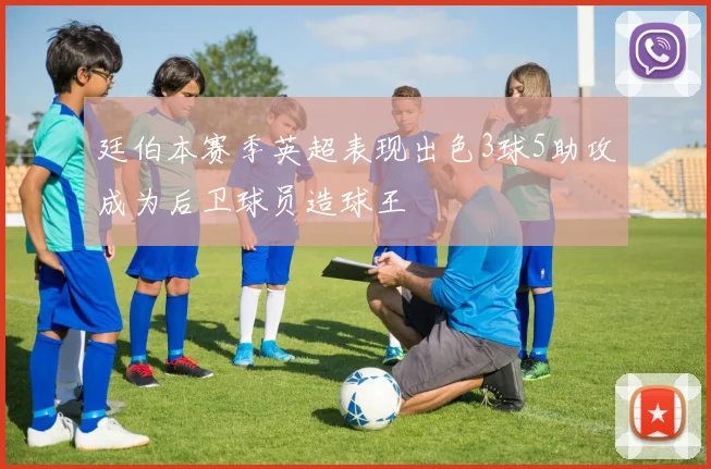 廷伯本赛季英超表现出色3球5助攻成为后卫球员造球王