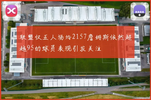联盟仅五人场均2157詹姆斯依然超越95的球员表现引发关注