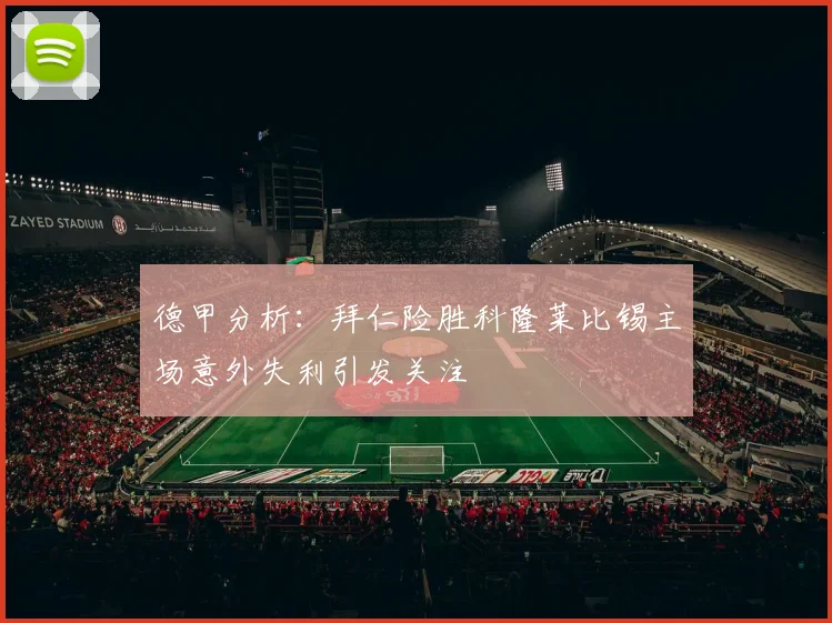德甲分析：拜仁险胜科隆莱比锡主场意外失利引发关注