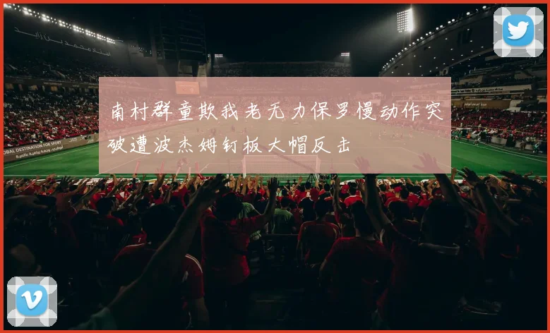 南村群童欺我老无力保罗慢动作突破遭波杰姆钉板大帽反击
