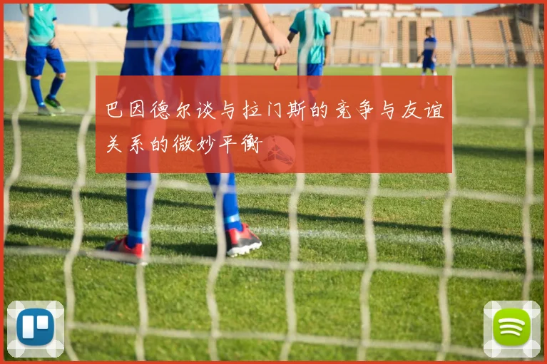 巴因德尔谈与拉门斯的竞争与友谊关系的微妙平衡