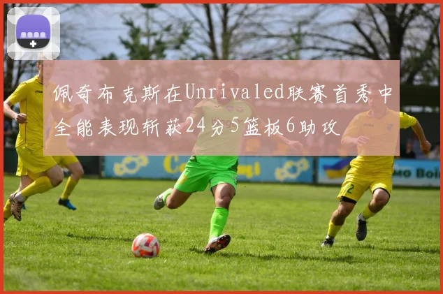 佩奇布克斯在Unrivaled联赛首秀中全能表现斩获24分5篮板6助攻