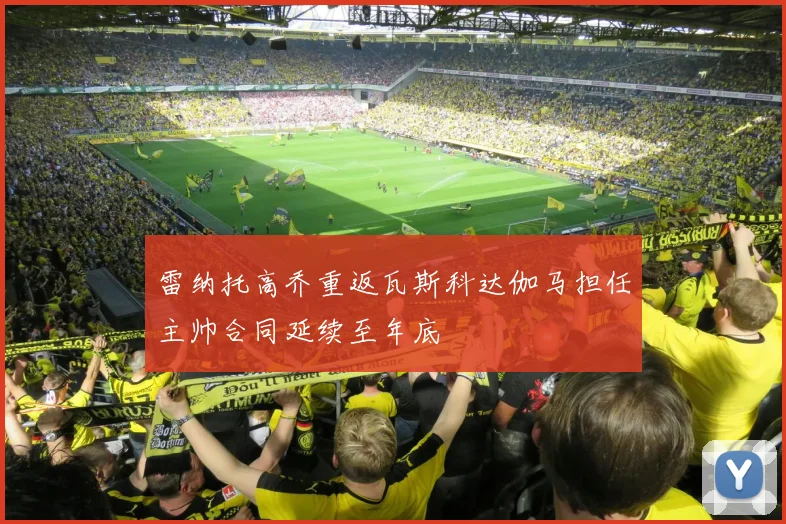 雷纳托高乔重返瓦斯科达伽马担任主帅合同延续至年底