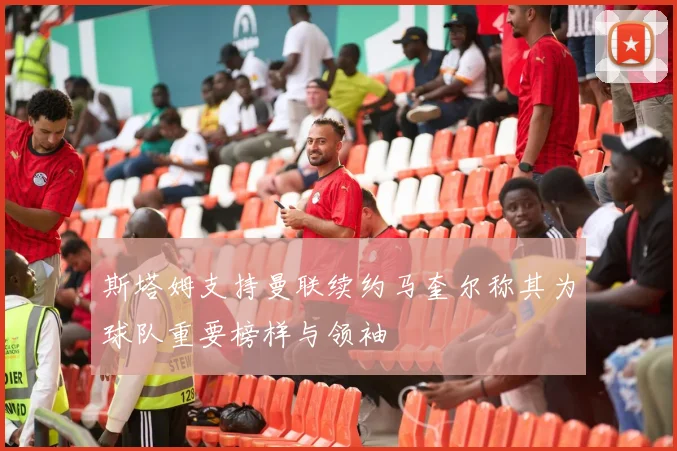 斯塔姆支持曼联续约马奎尔称其为球队重要榜样与领袖