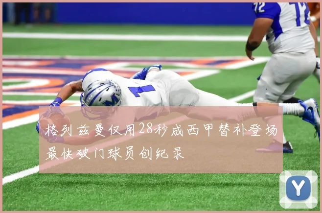 格列兹曼仅用28秒成西甲替补登场最快破门球员创纪录