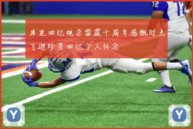库里回忆绝杀雷霆十周年感慨时光飞逝珍贵回忆令人怀念