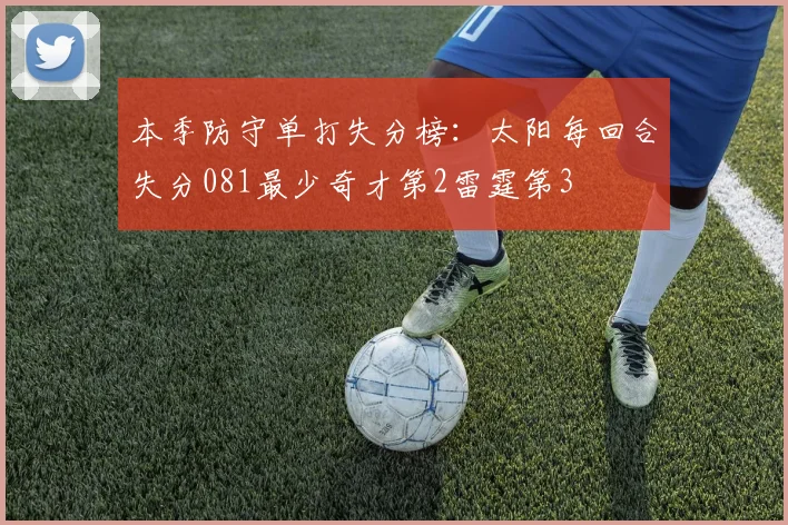 本季防守单打失分榜：太阳每回合失分081最少奇才第2雷霆第3