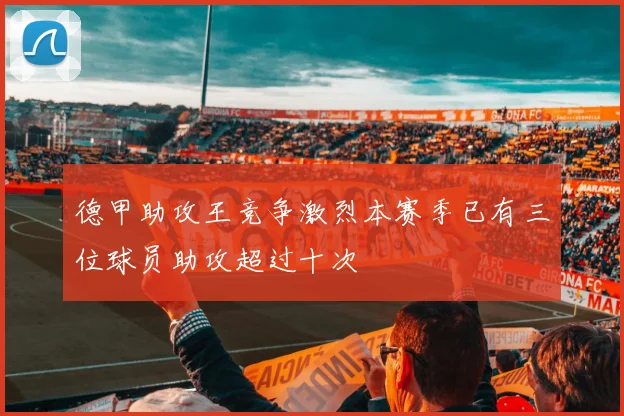 德甲助攻王竞争激烈本赛季已有三位球员助攻超过十次