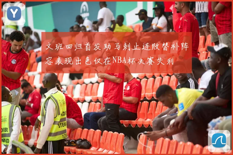 文班回归首发助马刺止连败替补阵容表现出色仅在NBA杯决赛失利
