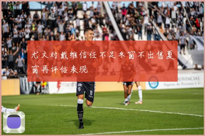 尤文对戴维信任不足冬窗不出售夏窗再评估表现
