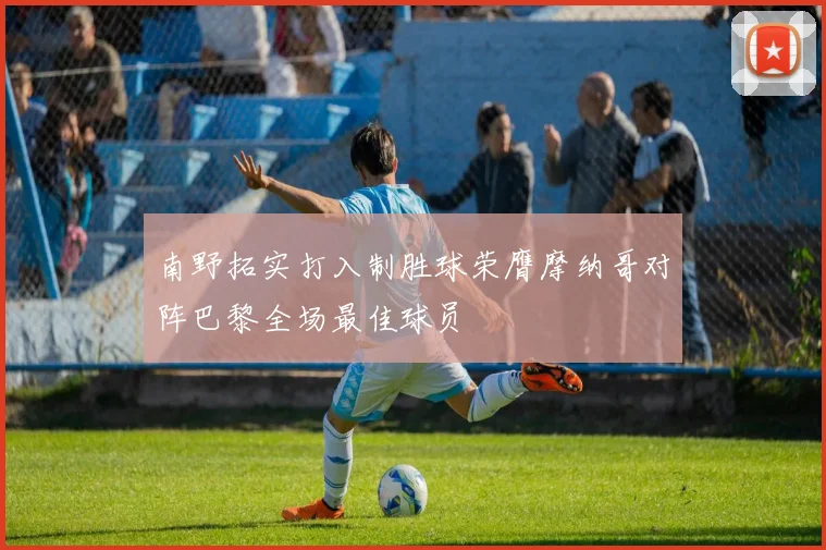 南野拓实打入制胜球荣膺摩纳哥对阵巴黎全场最佳球员