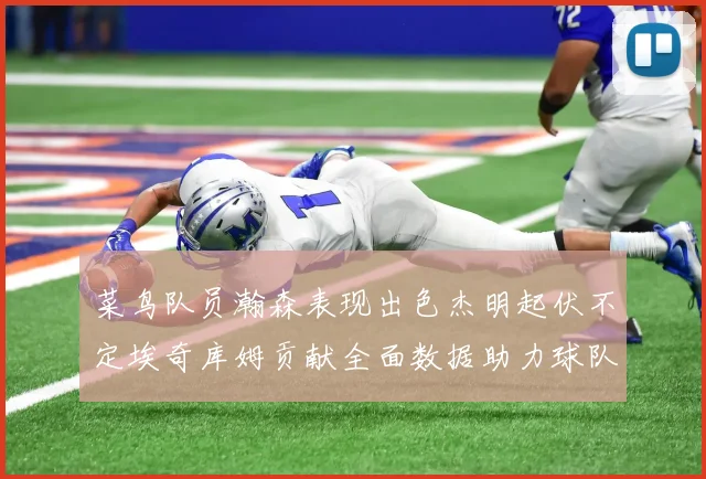 菜鸟队员瀚森表现出色杰明起伏不定埃奇库姆贡献全面数据助力球队